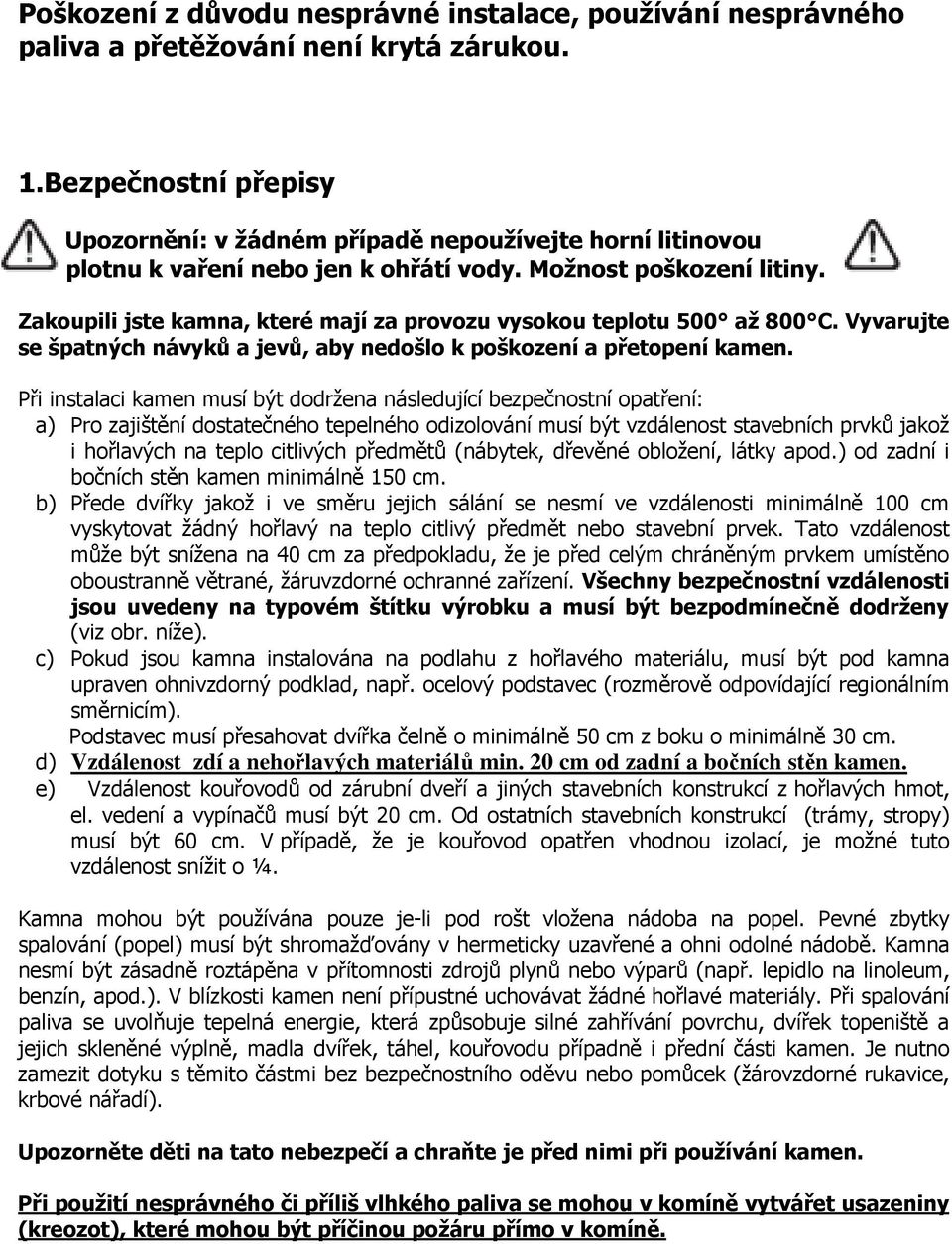 Zakoupili jste kamna, které mají za provozu vysokou teplotu 500 až 800 C. Vyvarujte se špatných návyků a jevů, aby nedošlo k poškození a přetopení kamen.