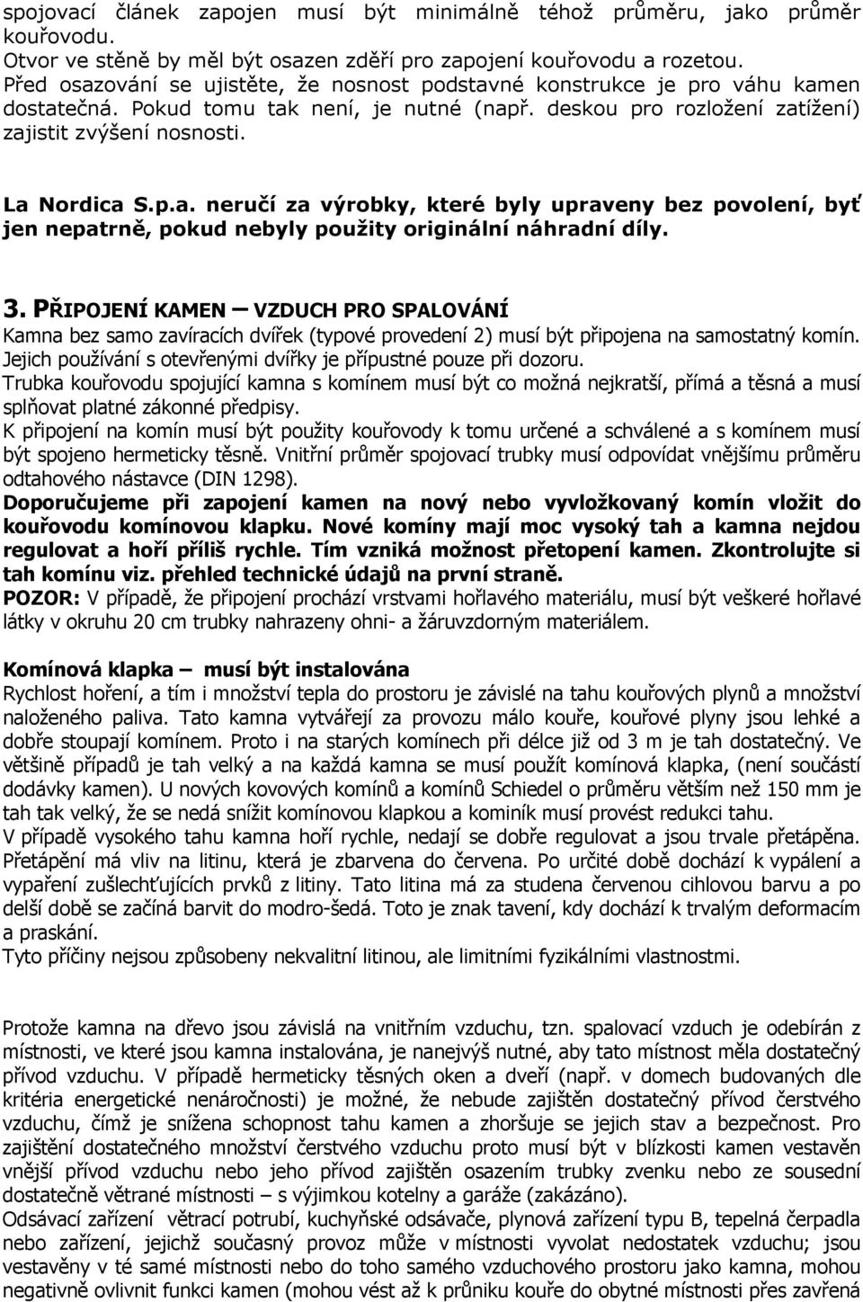 3. PŘIPOJENÍ KAMEN VZDUCH PRO SPALOVÁNÍ Kamna bez samo zavíracích dvířek (typové provedení 2) musí být připojena na samostatný komín.