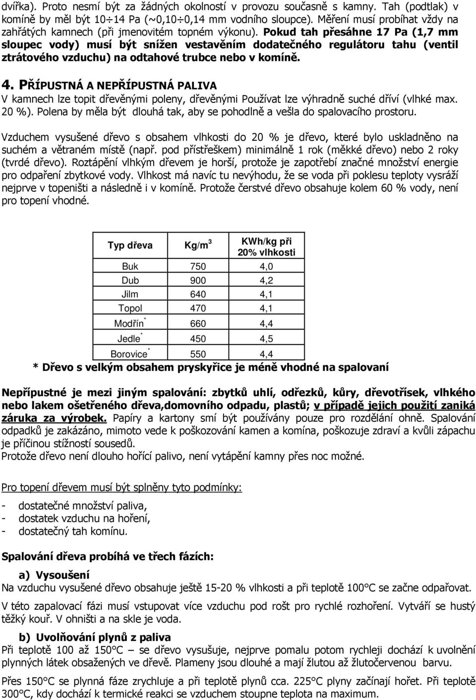 Pokud tah přesáhne 17 Pa (1,7 mm sloupec vody) musí být snížen vestavěním dodatečného regulátoru tahu (ventil ztrátového vzduchu) na odtahové trubce nebo v komíně. 4.