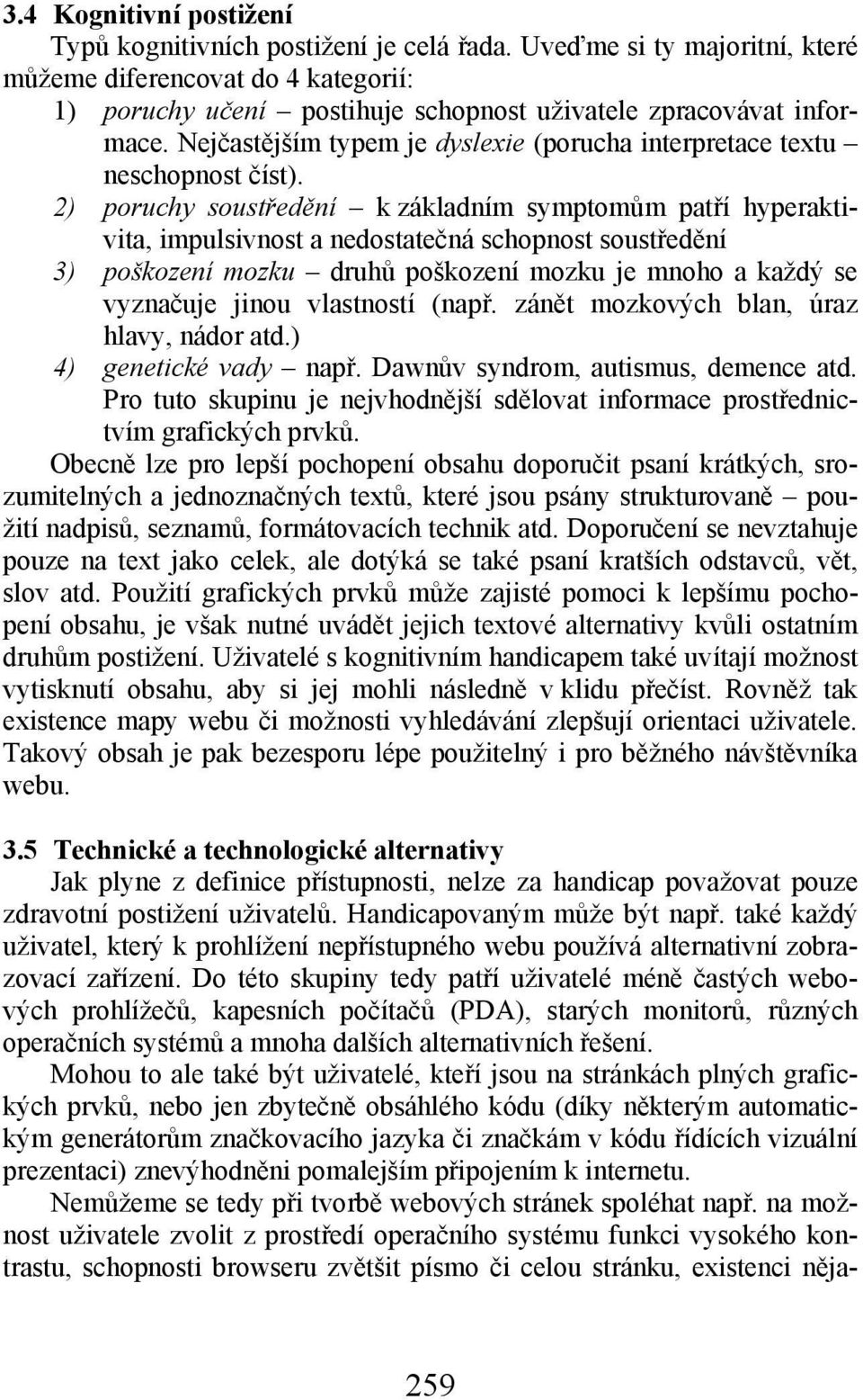 Nejčastějším typem je dyslexie (porucha interpretace textu neschopnost číst).