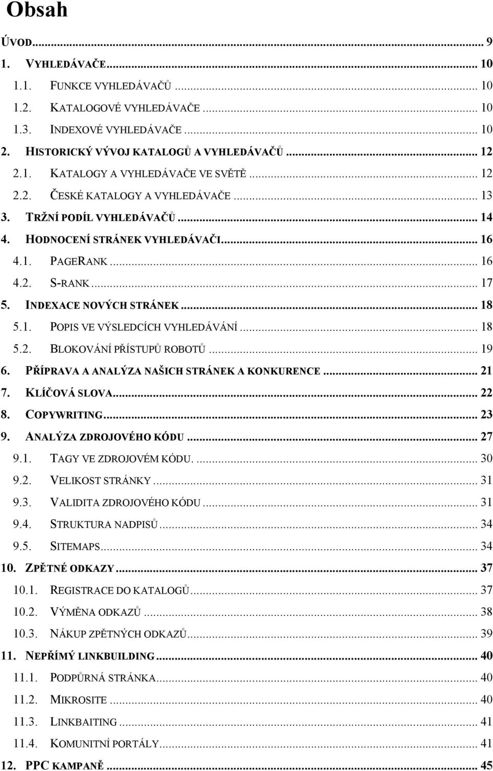 .. 18 5.2. BLOKOVÁNÍ PŘÍSTUPŮ ROBOTŮ... 19 6. PŘÍPRAVA A ANALÝZA NAŠICH STRÁNEK A KONKURENCE... 21 7. KLÍČOVÁ SLOVA... 22 8. COPYWRITING... 23 9. ANALÝZA ZDROJOVÉHO KÓDU... 27 9.1. TAGY VE ZDROJOVÉM KÓDU.