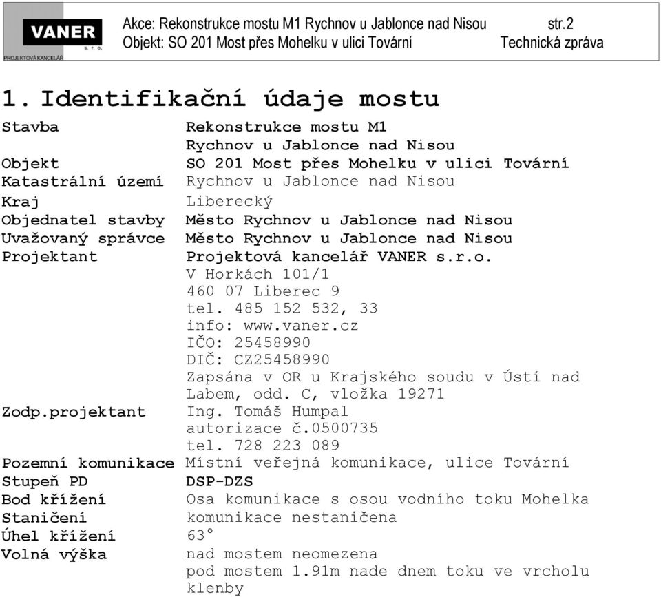 Objednatel stavby Město Rychnov u Jablonce nad Nisou Uvažovaný správce Město Rychnov u Jablonce nad Nisou Projektant Projektová kancelář VANER s.r.o. V Horkách 101/1 460 07 Liberec 9 tel.