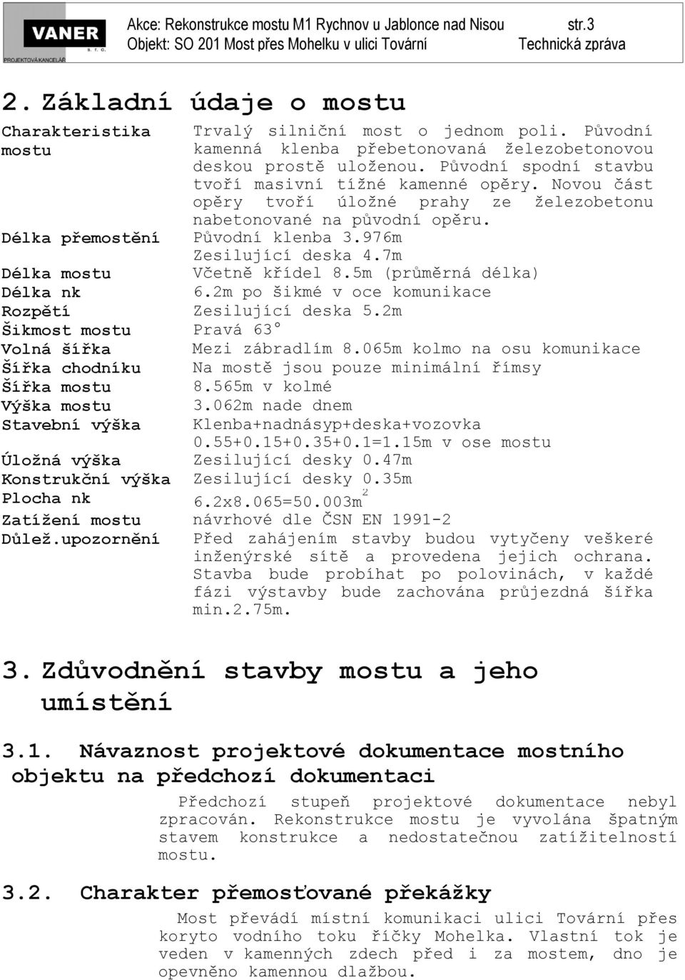 7m Délka mostu Včetně křídel 8.5m (průměrná délka) Délka nk 6.2m po šikmé v oce komunikace Rozpětí Zesilující deska 5.2m Šikmost mostu Pravá 63 Volná šířka Mezi zábradlím 8.