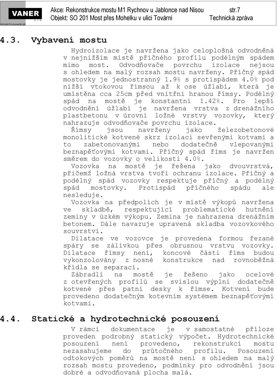 0% pod nižší vtokovou římsou až k ose úžlabí, která je umístěna cca 25cm před vnitřní hranou římsy. Podélný spád na mostě je konstantní 1.42%.