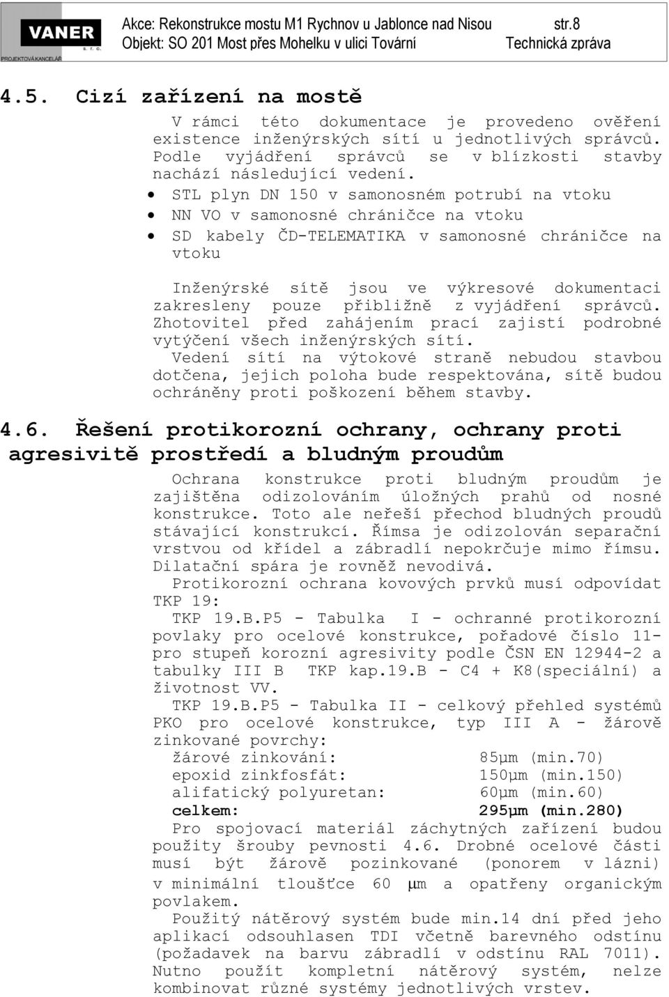 STL plyn DN 150 v samonosném potrubí na vtoku NN VO v samonosné chráničce na vtoku SD kabely ČD-TELEMATIKA v samonosné chráničce na vtoku Inženýrské sítě jsou ve výkresové dokumentaci zakresleny