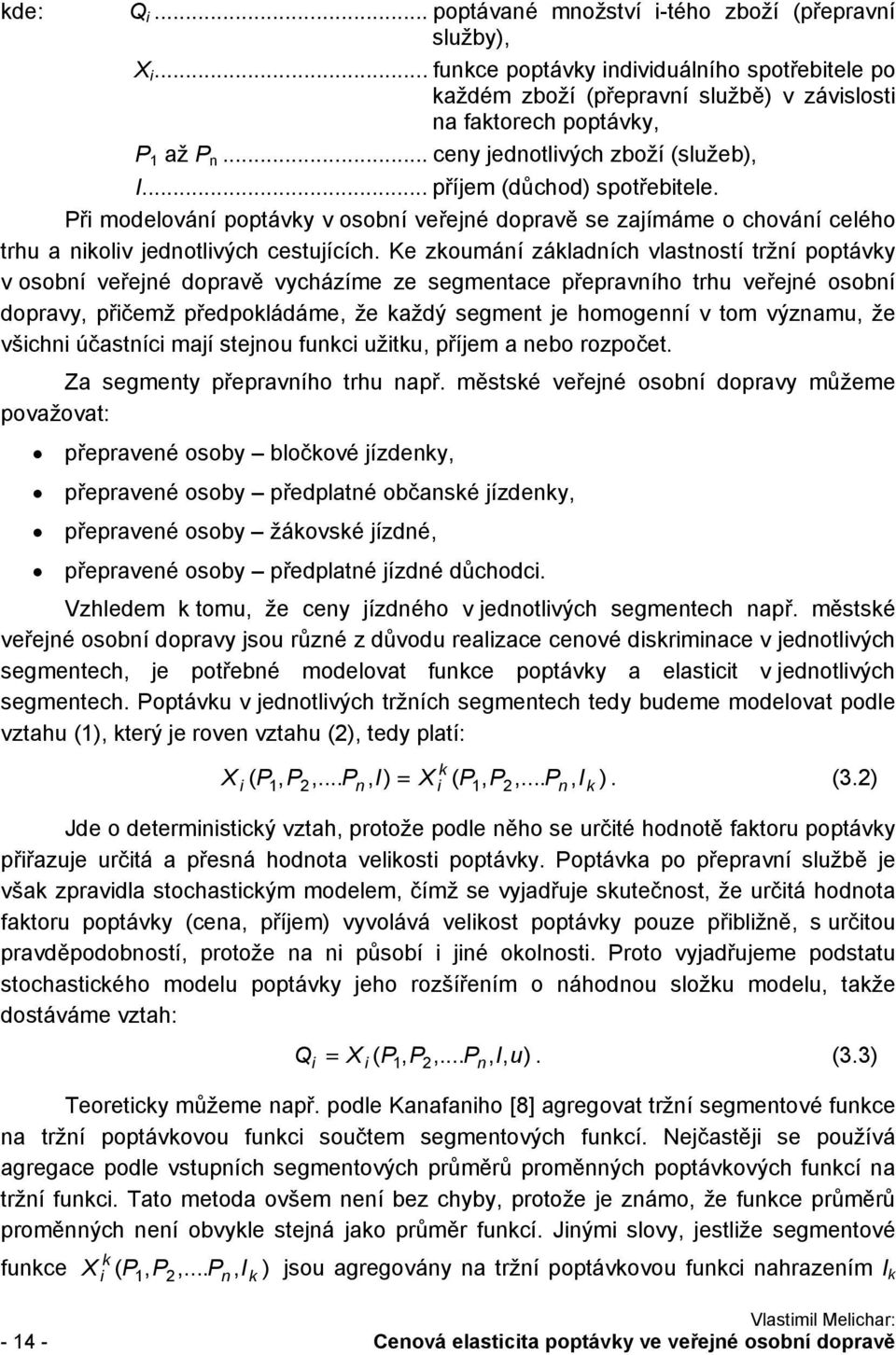 Ke zkoumání základních vlastností tržní poptávky v osobní veřejné dopravě vycházíme ze segmentace přepravního trhu veřejné osobní dopravy, přičemž předpokládáme, že každý segment je homogenní v tom