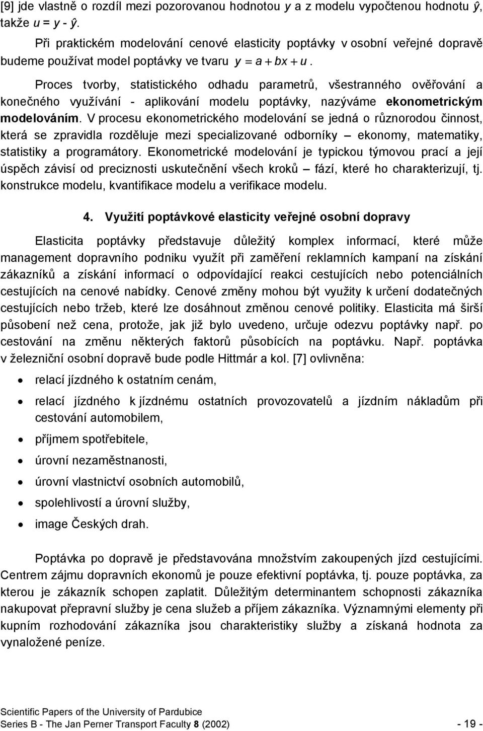 Proces tvorby, statistického odhadu parametrů, všestranného ověřování a konečného využívání - aplikování modelu poptávky, nazýváme ekonometrickým modelováním.