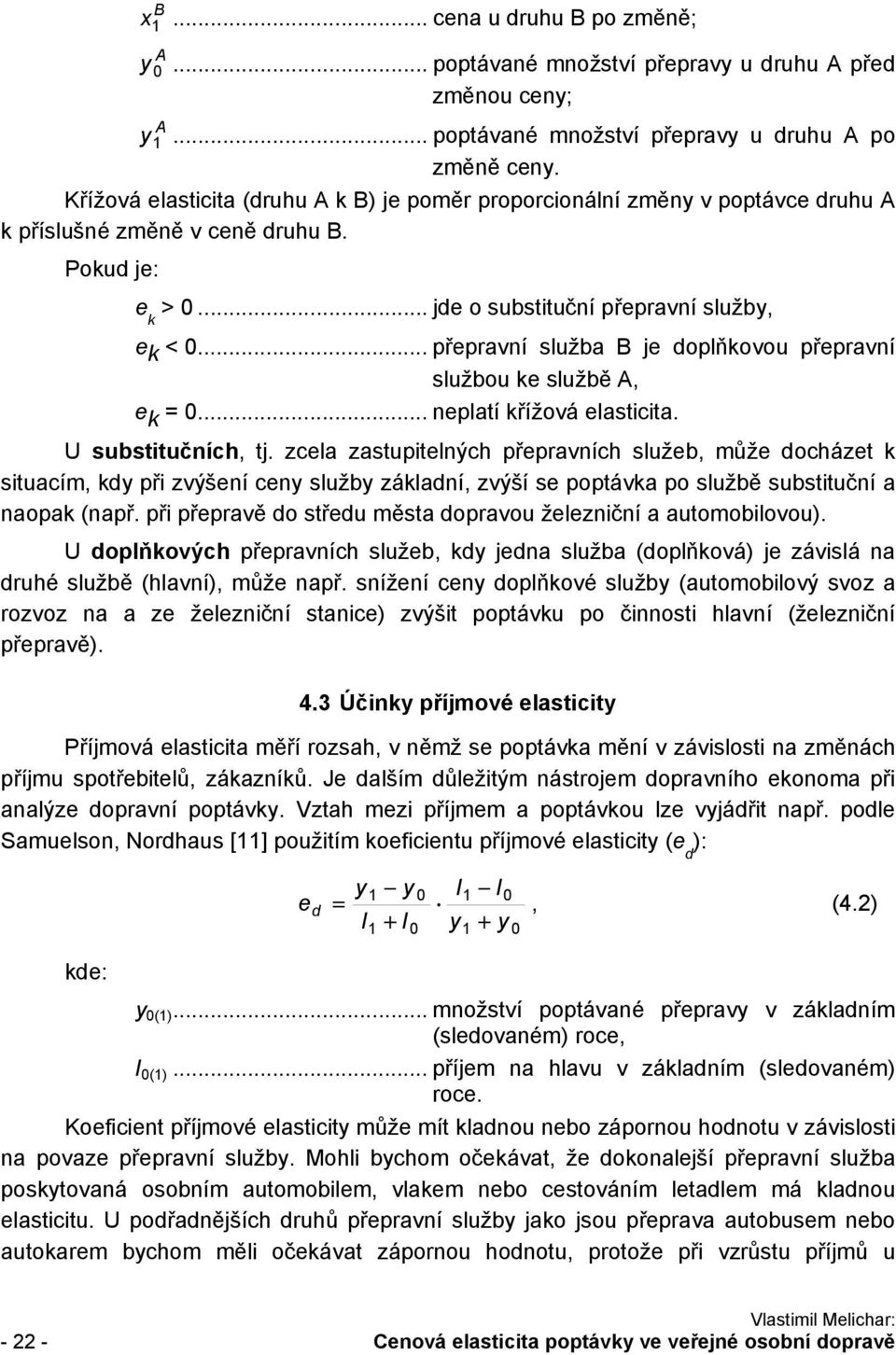 .. přepravní služba B je doplňkovou přepravní službou ke službě A, e k = 0... neplatí křížová elasticita. U substitučních, tj.