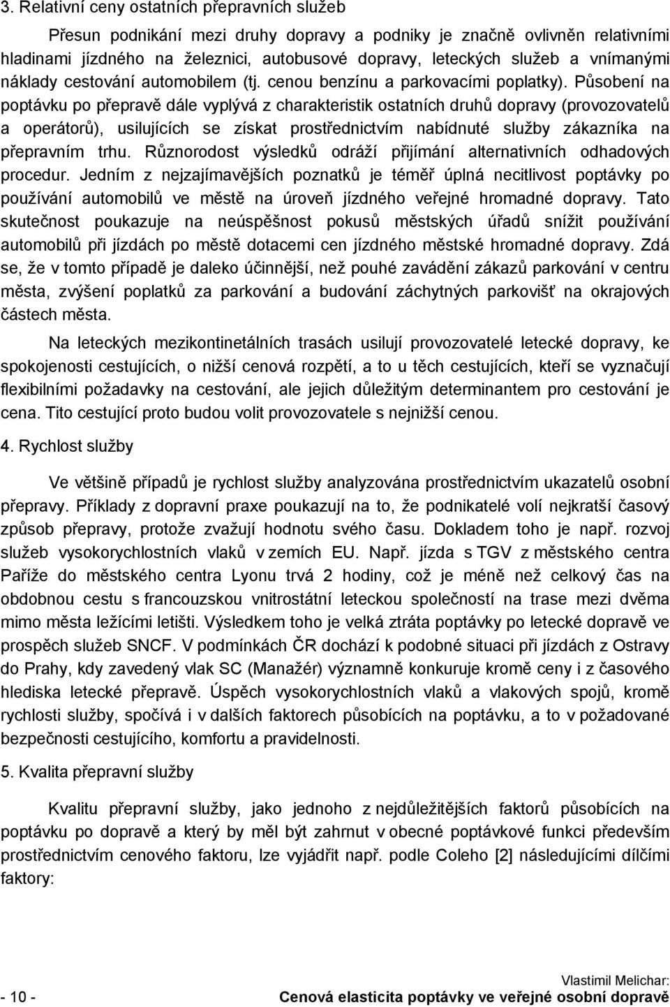 Působení na poptávku po přepravě dále vyplývá z charakteristik ostatních druhů dopravy (provozovatelů a operátorů), usilujících se získat prostřednictvím nabídnuté služby zákazníka na přepravním trhu.