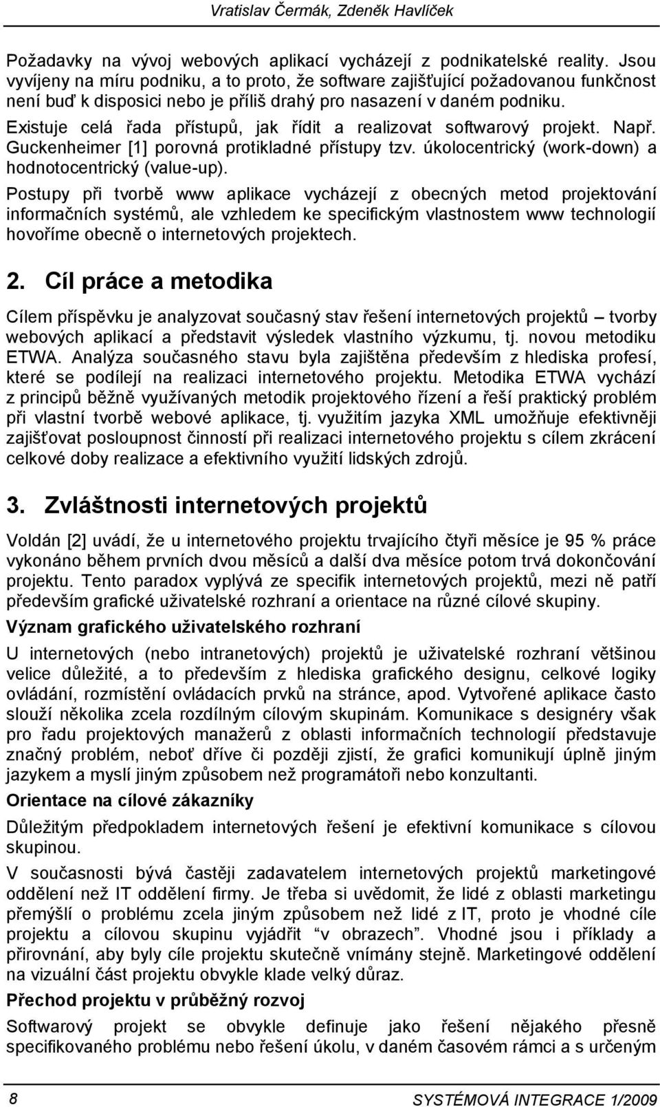 Existuje celá řada přístupů, jak řídit a realizovat softwarový projekt. Např. Guckenheimer [1] porovná protikladné přístupy tzv. úkolocentrický (work-down) a hodnotocentrický (value-up).