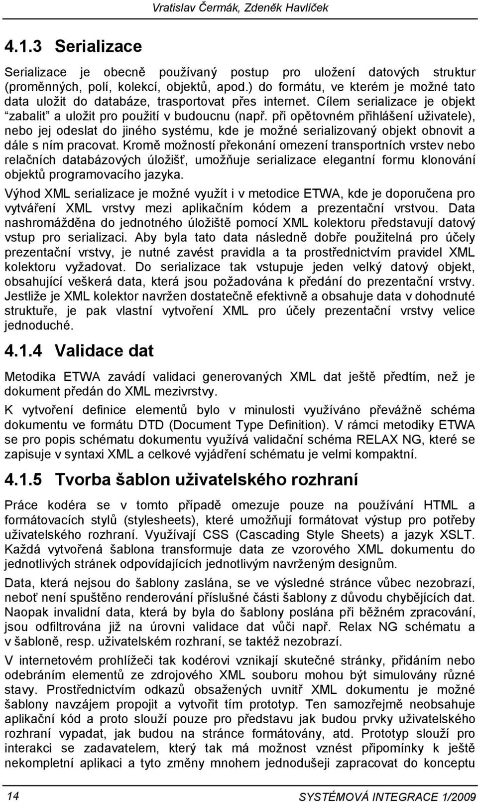 při opětovném přihlášení uživatele), nebo jej odeslat do jiného systému, kde je možné serializovaný objekt obnovit a dále s ním pracovat.