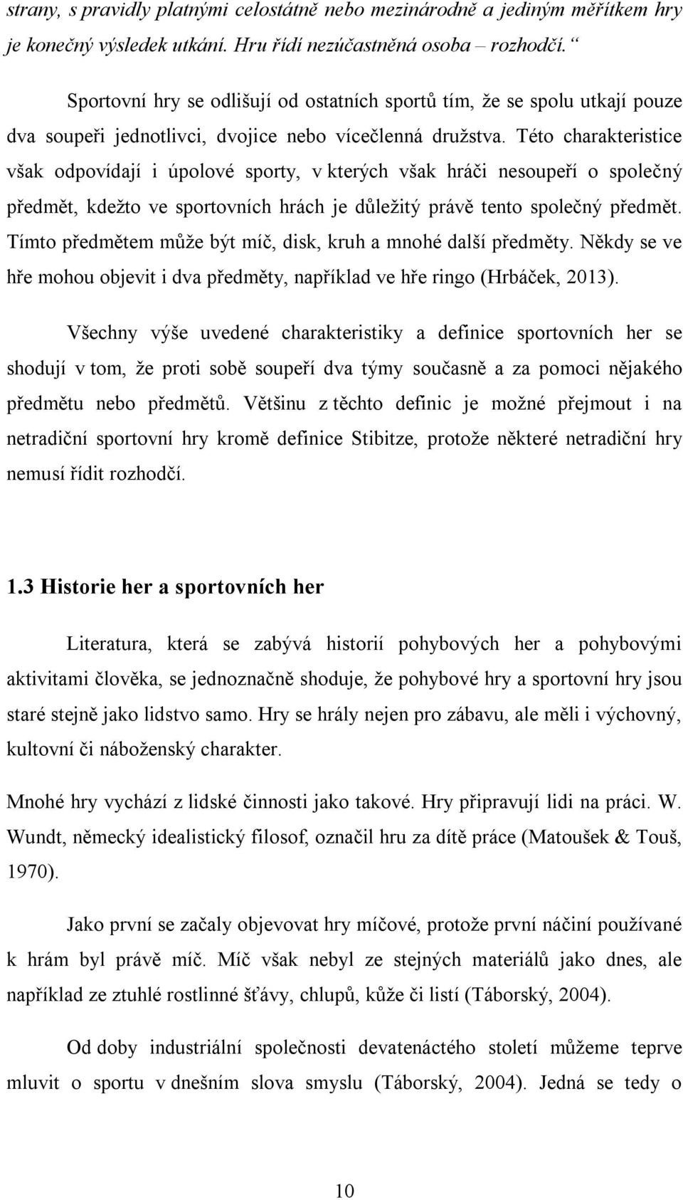 Této charakteristice však odpovídají i úpolové sporty, v kterých však hráči nesoupeří o společný předmět, kdežto ve sportovních hrách je důležitý právě tento společný předmět.