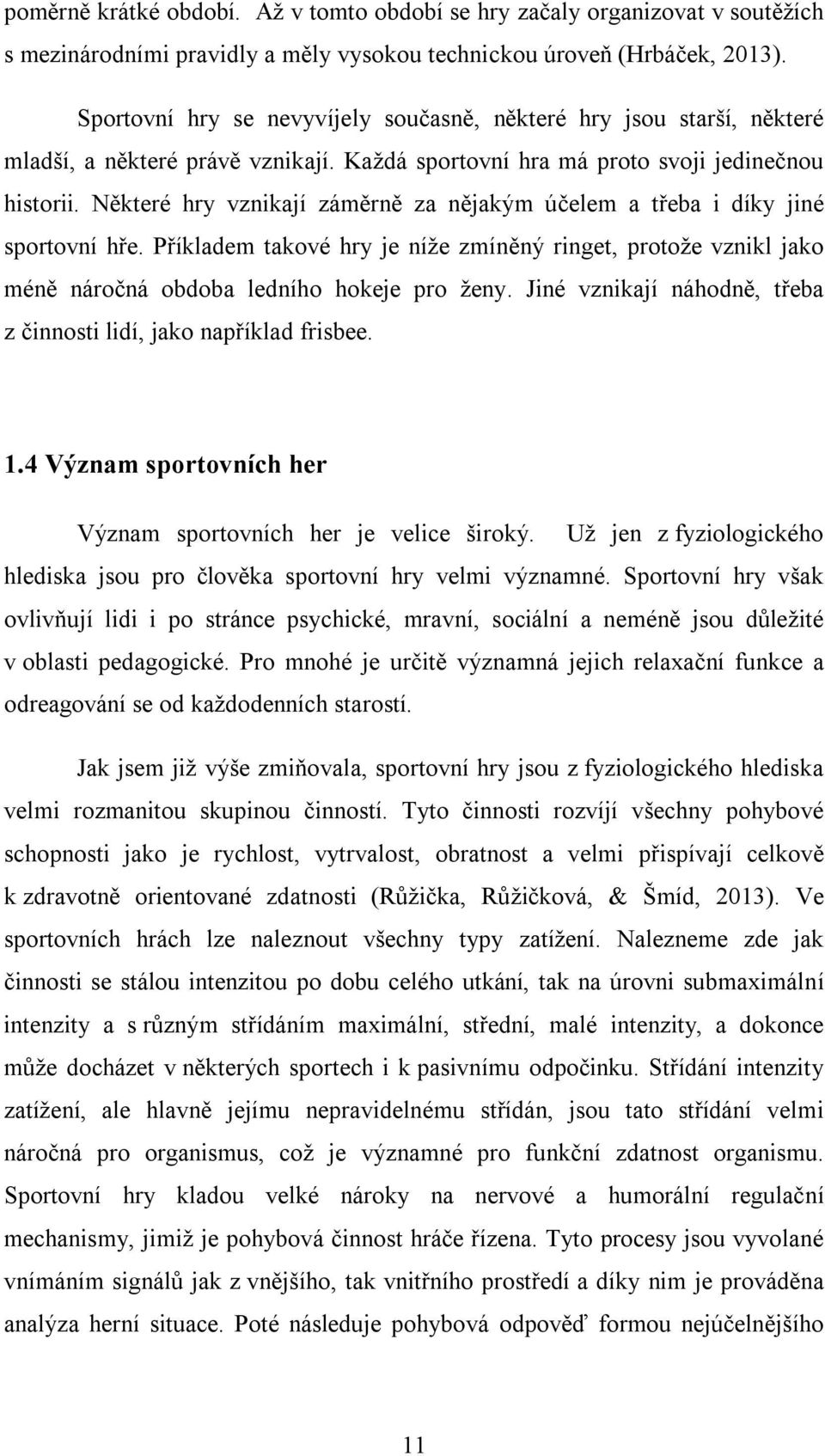 Některé hry vznikají záměrně za nějakým účelem a třeba i díky jiné sportovní hře. Příkladem takové hry je níže zmíněný ringet, protože vznikl jako méně náročná obdoba ledního hokeje pro ženy.