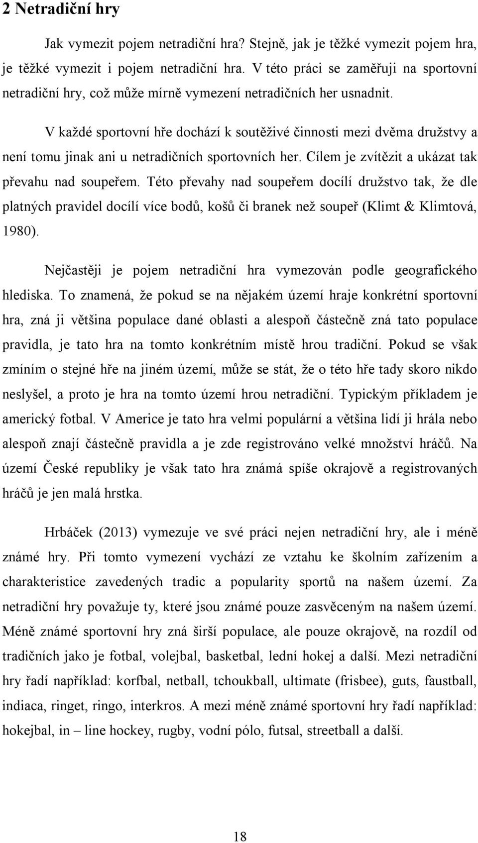 V každé sportovní hře dochází k soutěživé činnosti mezi dvěma družstvy a není tomu jinak ani u netradičních sportovních her. Cílem je zvítězit a ukázat tak převahu nad soupeřem.