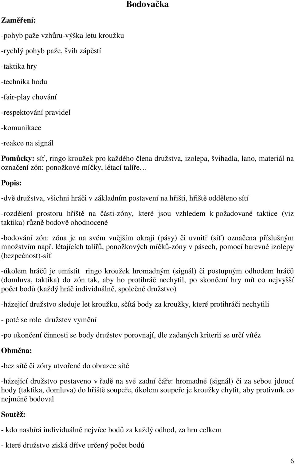 odděleno sítí -rozdělení prostoru hřiště na části-zóny, které jsou vzhledem k požadované taktice (viz taktika) různě bodově ohodnocené -bodování zón: zóna je na svém vnějším okraji (pásy) či uvnitř