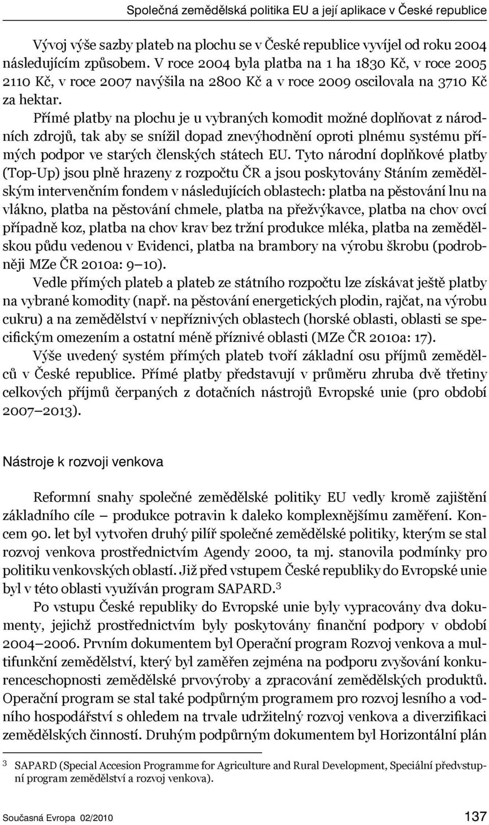 Přímé platby na plochu je u vybraných komodit možné doplňovat z národních zdrojů, tak aby se snížil dopad znevýhodnění oproti plnému systému přímých podpor ve starých členských státech EU.