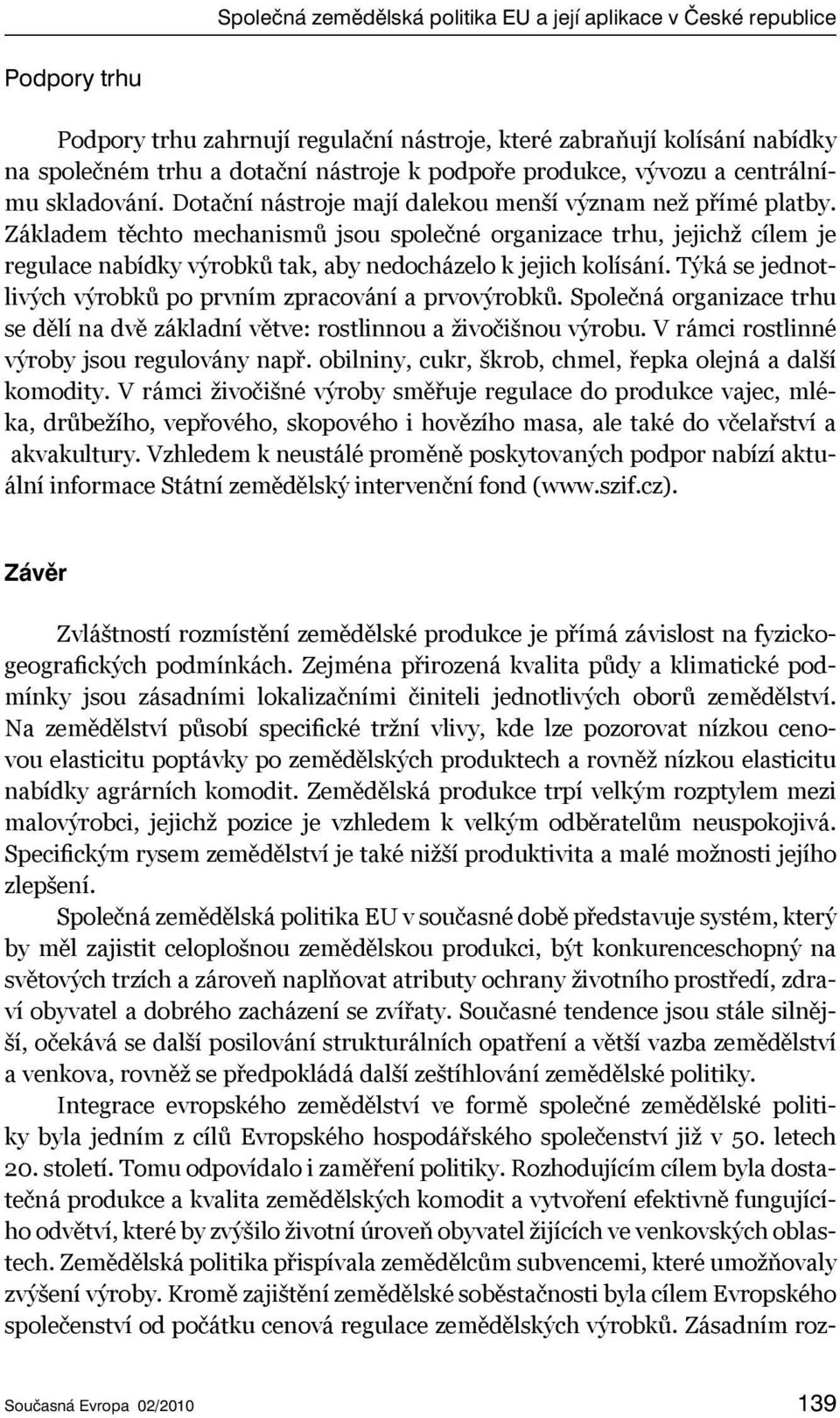 Základem těchto mechanismů jsou společné organizace trhu, jejichž cílem je regulace nabídky výrobků tak, aby nedocházelo k jejich kolísání.