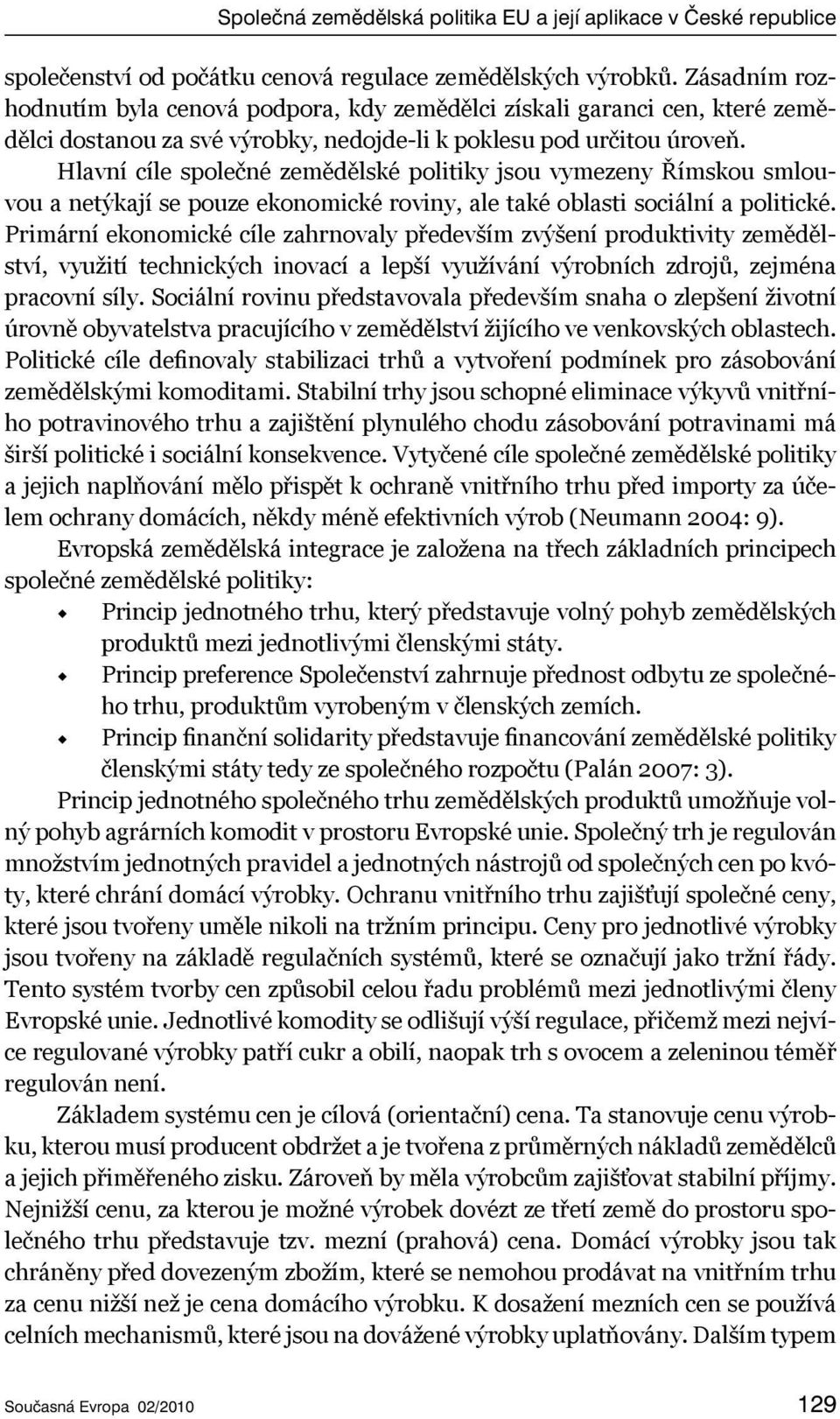 Hlavní cíle společné zemědělské politiky jsou vymezeny Římskou smlouvou a netýkají se pouze ekonomické roviny, ale také oblasti sociální a politické.