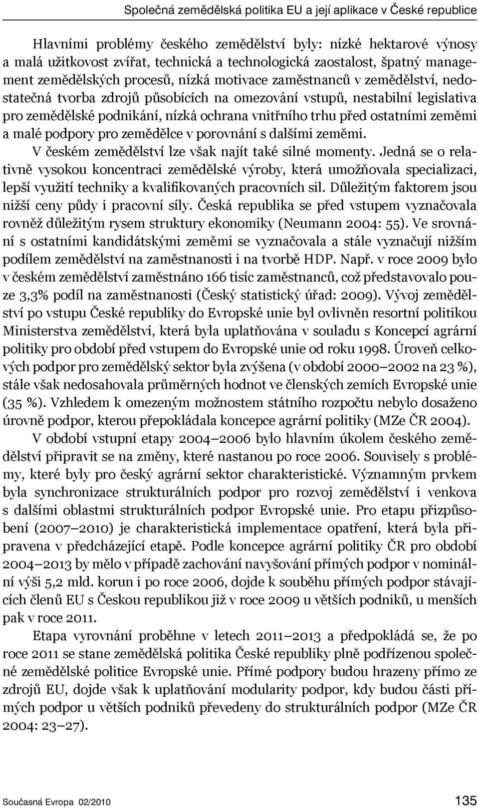 ochrana vnitřního trhu před ostatními zeměmi a malé podpory pro zemědělce v porovnání s dalšími zeměmi. V českém zemědělství lze však najít také silné momenty.