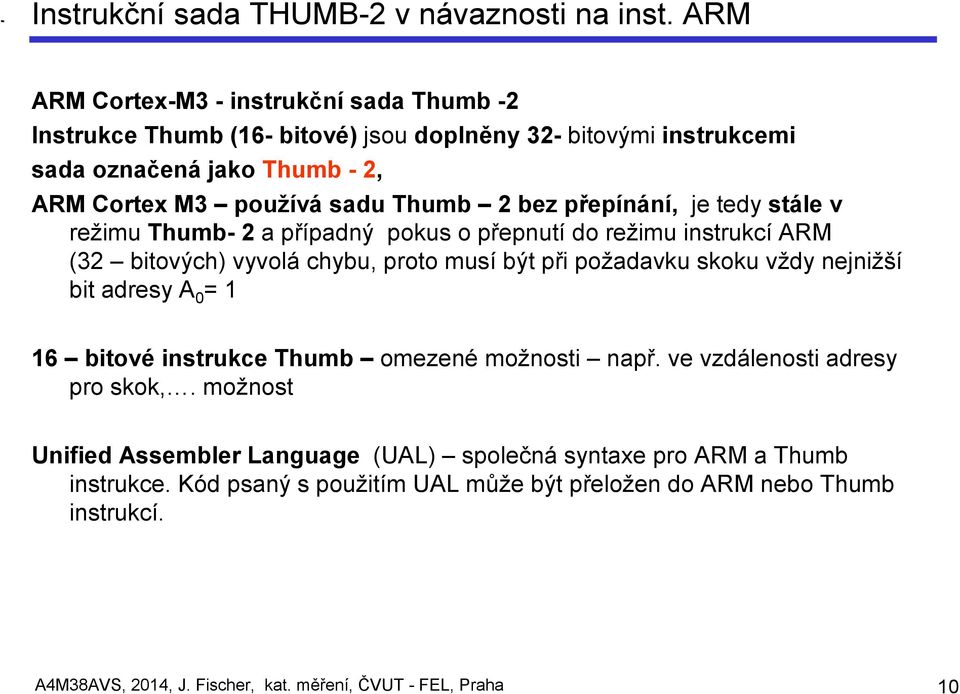 bez přepínání, je tedy stále v režimu Thumb- 2 a případný pokus o přepnutí do režimu instrukcí ARM (32 bitových) vyvolá chybu, proto musí být při požadavku skoku vždy nejnižší bit