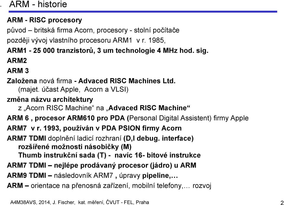 účast Apple, Acorn a VLSI) změna názvu architektury z Acorn RISC Machine na Advaced RISC Machine ARM 6, procesor ARM610 pro PDA (Personal Digital Assistent) firmy Apple ARM7 v r.