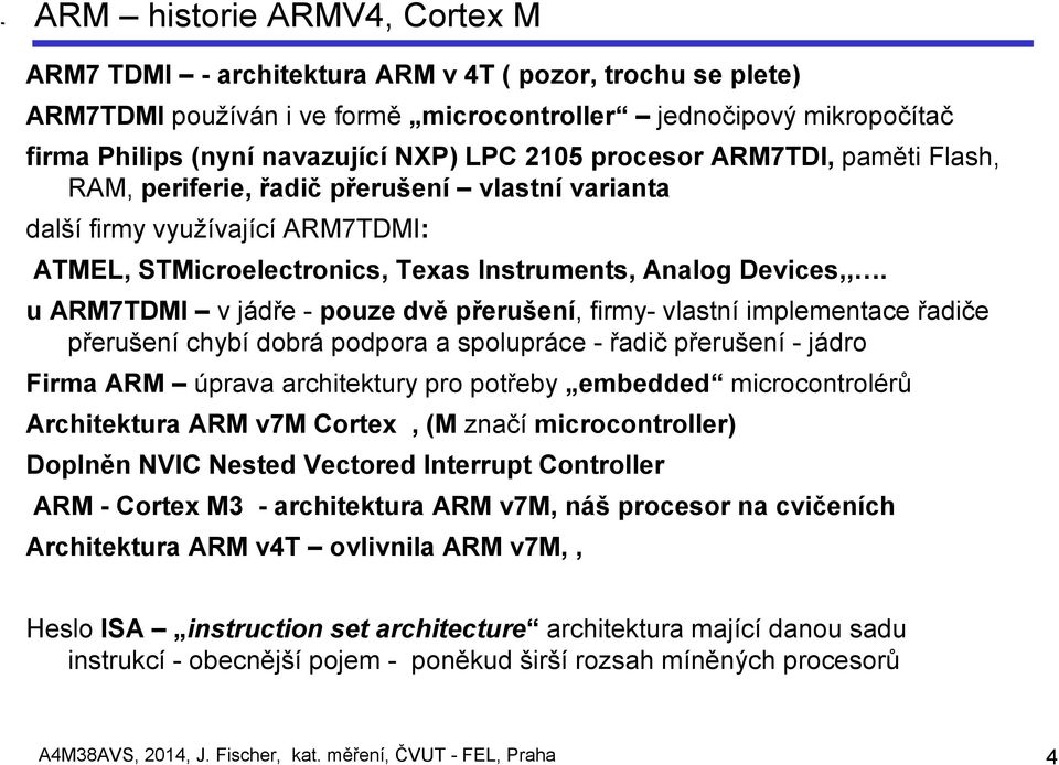 u ARM7TDMI v jádře - pouze dvě přerušení, firmy- vlastní implementace řadiče přerušení chybí dobrá podpora a spolupráce - řadič přerušení - jádro Firma ARM úprava architektury pro potřeby embedded