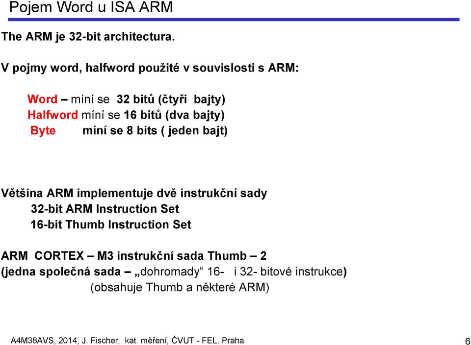 Byte míní se 8 bits ( jeden bajt) Většina ARM implementuje dvě instrukční sady 32-bit ARM Instruction Set 16-bit Thumb