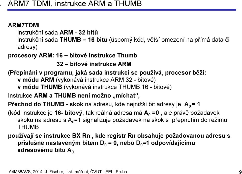 Instrukce ARM a THUMB není možno míchat, Přechod do THUMB - skok na adresu, kde nejnižší bit adresy je A 0 = 1 (kód instrukce je 16- bitový, tak reálná adresa má A 0 =0, ale právě požadavek skoku na