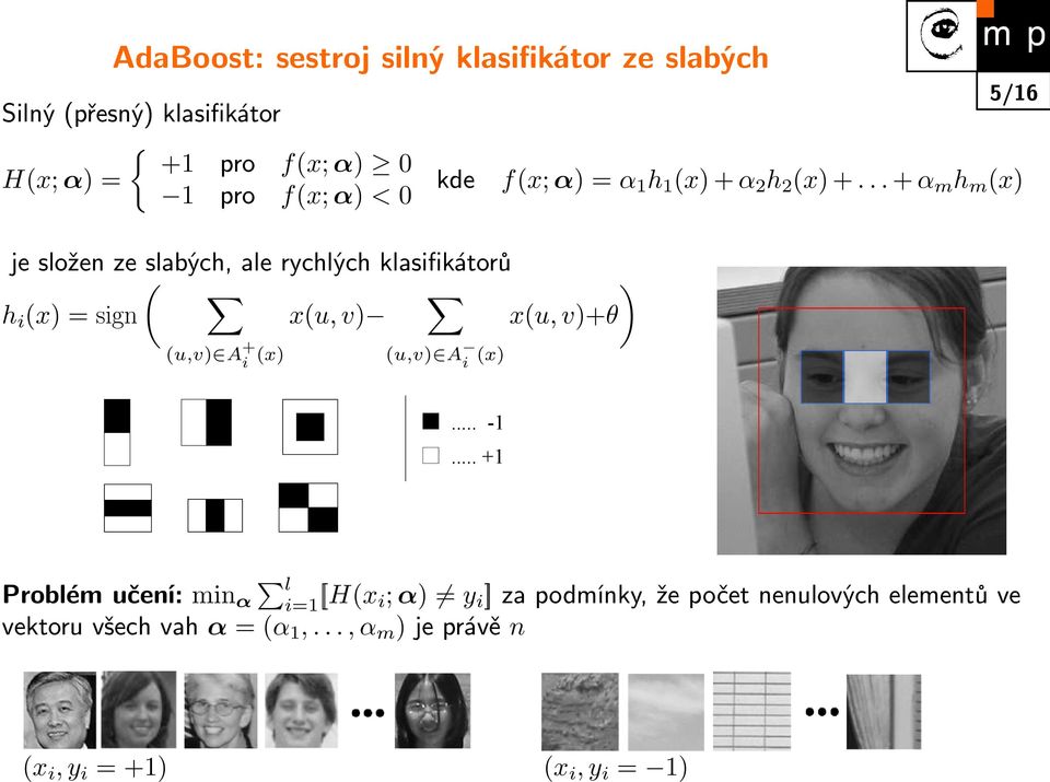 .. + α m h m (x) je složen ze slabých, ale rychlých klasifikátorů ( ) h i (x) = sign x(u, v) x(u, v)+θ (u,v) A + i (x)