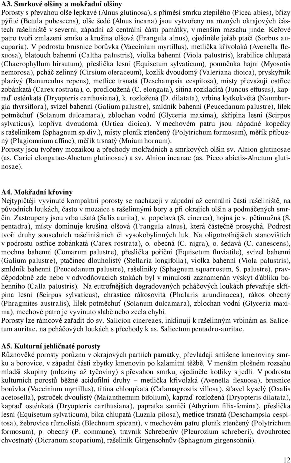 Keřové patro tvoří zmlazení smrku a krušina olšová (Frangula alnus), ojediněle jeřáb ptačí (Sorbus aucuparia).