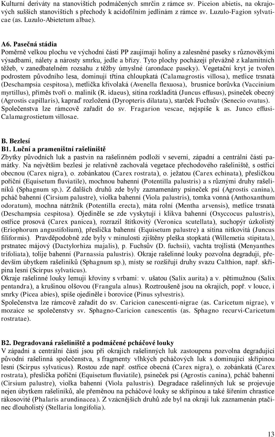 Tyto plochy pocházejí převážně z kalamitních těžeb, v zanedbatelném rozsahu z těžby úmyslné (arondace paseky).