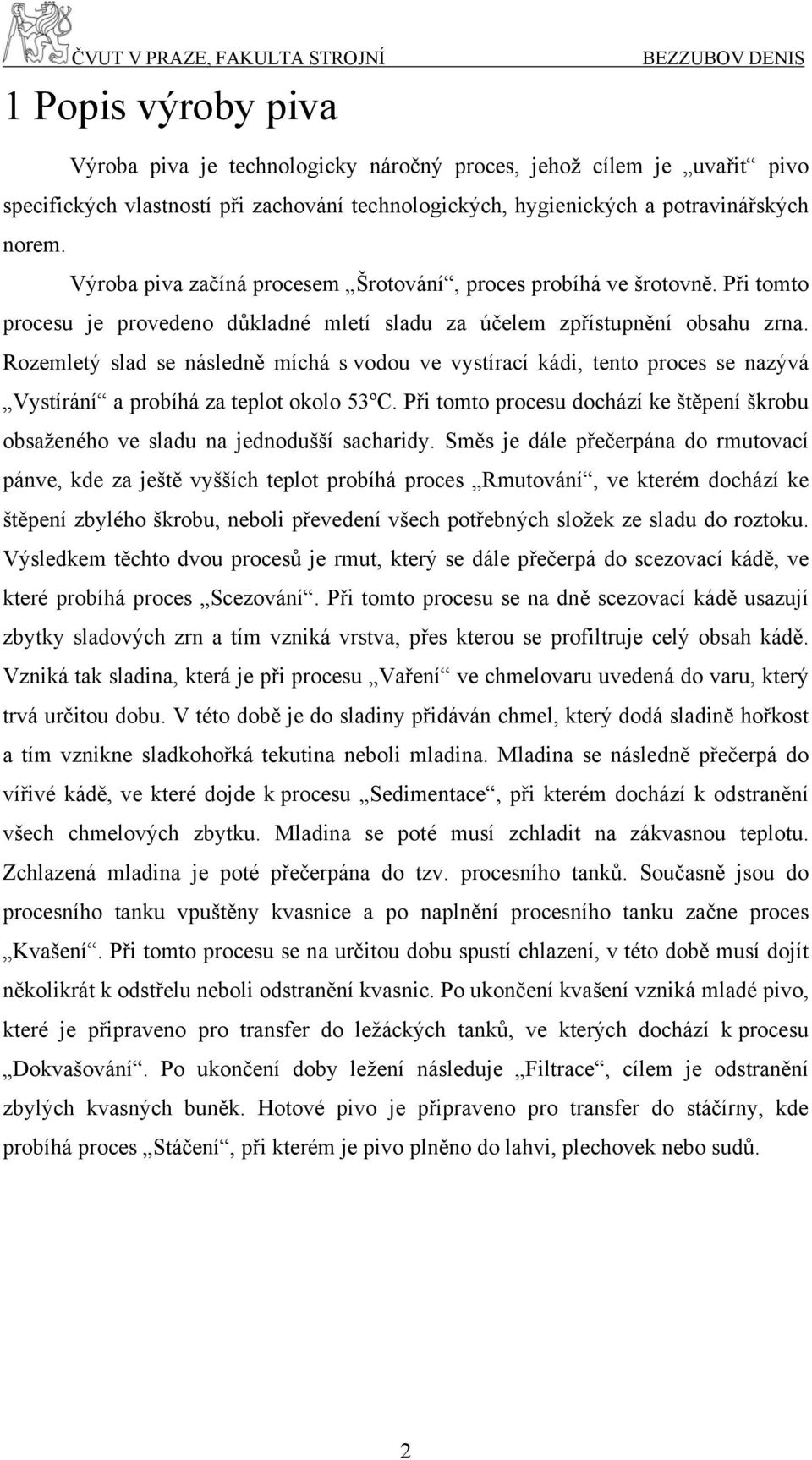 Rozemletý slad se následně míchá s vodou ve vystírací kádi, tento proces se nazývá Vystírání a probíhá za teplot okolo 53ºC.