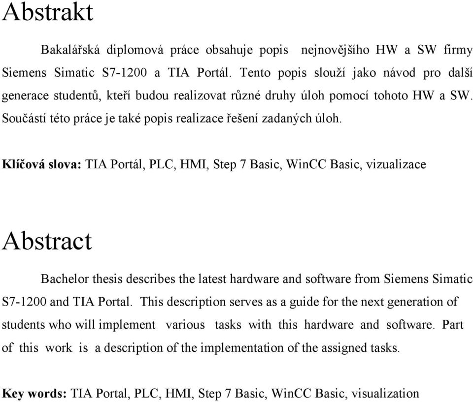 Klíčová slova: TIA Portál, PLC, HMI, Step 7 Basic, WinCC Basic, vizualizace Abstract Bachelor thesis describes the latest hardware and software from Siemens Simatic S7-1200 and TIA Portal.