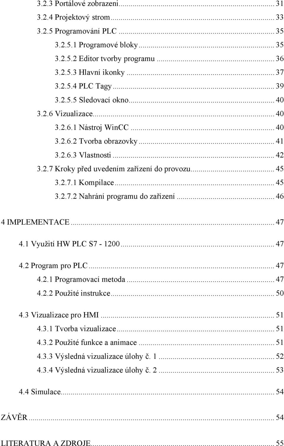 .. 45 3.2.7.2 Nahrání programu do zařízení... 46 4 IMPLEMENTACE... 47 4.1 Využití HW PLC S7-1200... 47 4.2 Program pro PLC... 47 4.2.1 Programovací metoda... 47 4.2.2 Použité instrukce... 50 4.