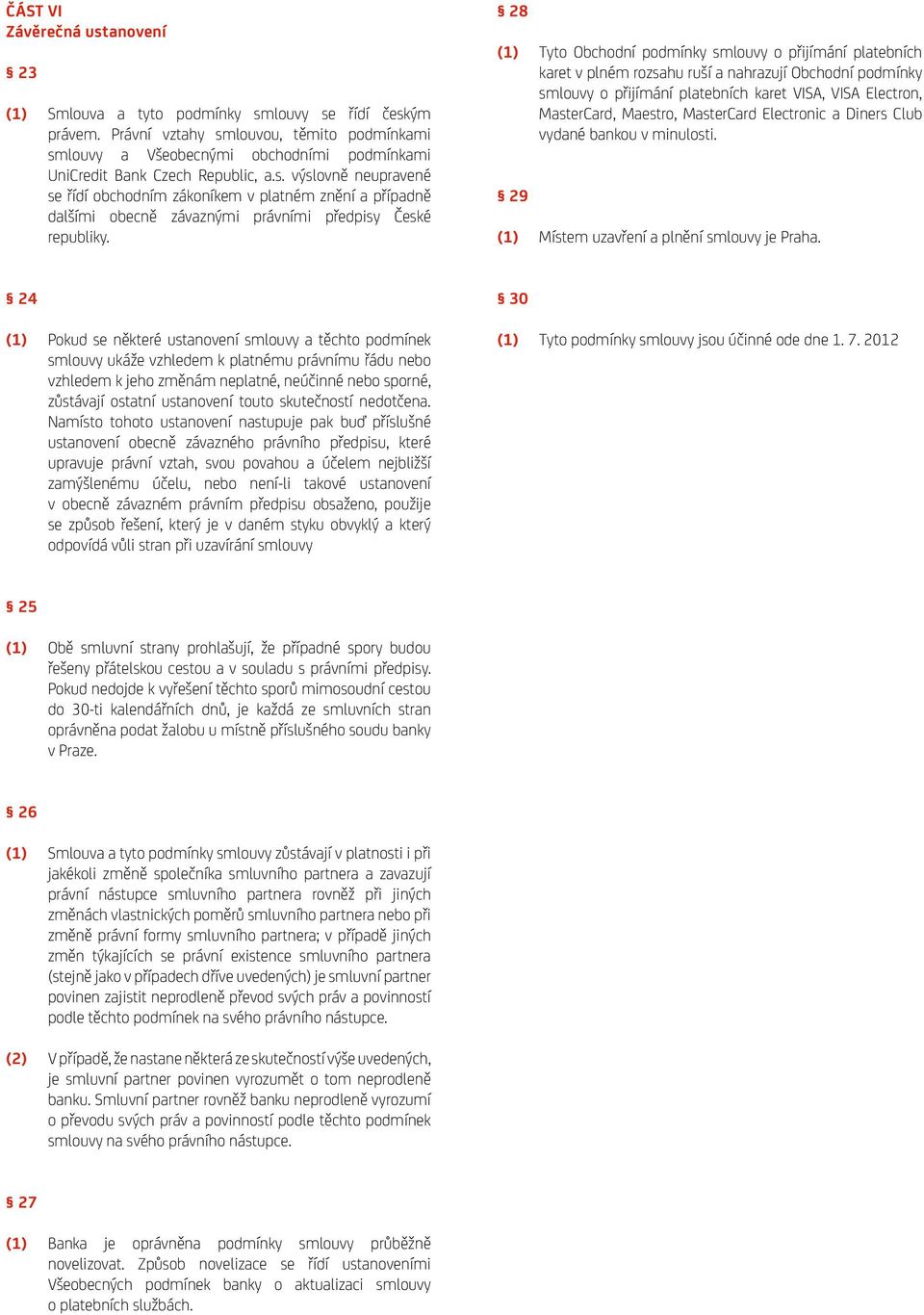 28 (1) Tyto Obchodní podmínky smlouvy o přijímání platebních karet v plném rozsahu ruší a nahrazují Obchodní podmínky smlouvy o přijímání platebních karet VISA, VISA Electron, MasterCard, Maestro,
