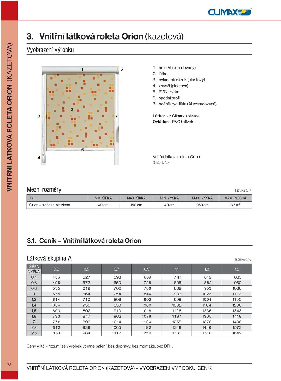 3 Mezní rozměry Tabulka č. 17 TYP MIN. MAX. MIN. MAX. MAX. PLOCHA Orion ovládání řetízkem 40 cm 150 cm 40 cm 250 cm 3,7 m 2 3.1. Ceník Vnitřní látková roleta Orion Látková skupina A Tabulka č.