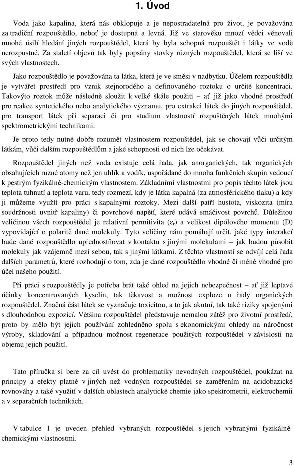 Za staletí objevů tak byly popsány stovky různých rozpouštědel, která se liší ve svých vlastnostech. Jako rozpouštědlo je považována ta látka, která je ve směsi v nadbytku.