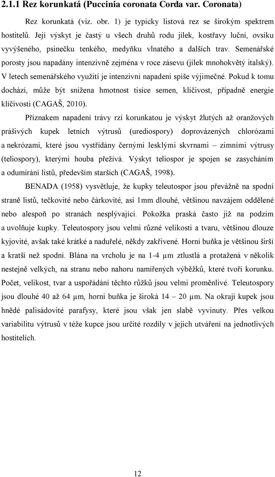 Semenářské porosty jsou napadány intenzivně zejména v roce zásevu (jílek mnohokvětý italský). V letech semenářského využití je intenzivní napadení spíše výjimečné.