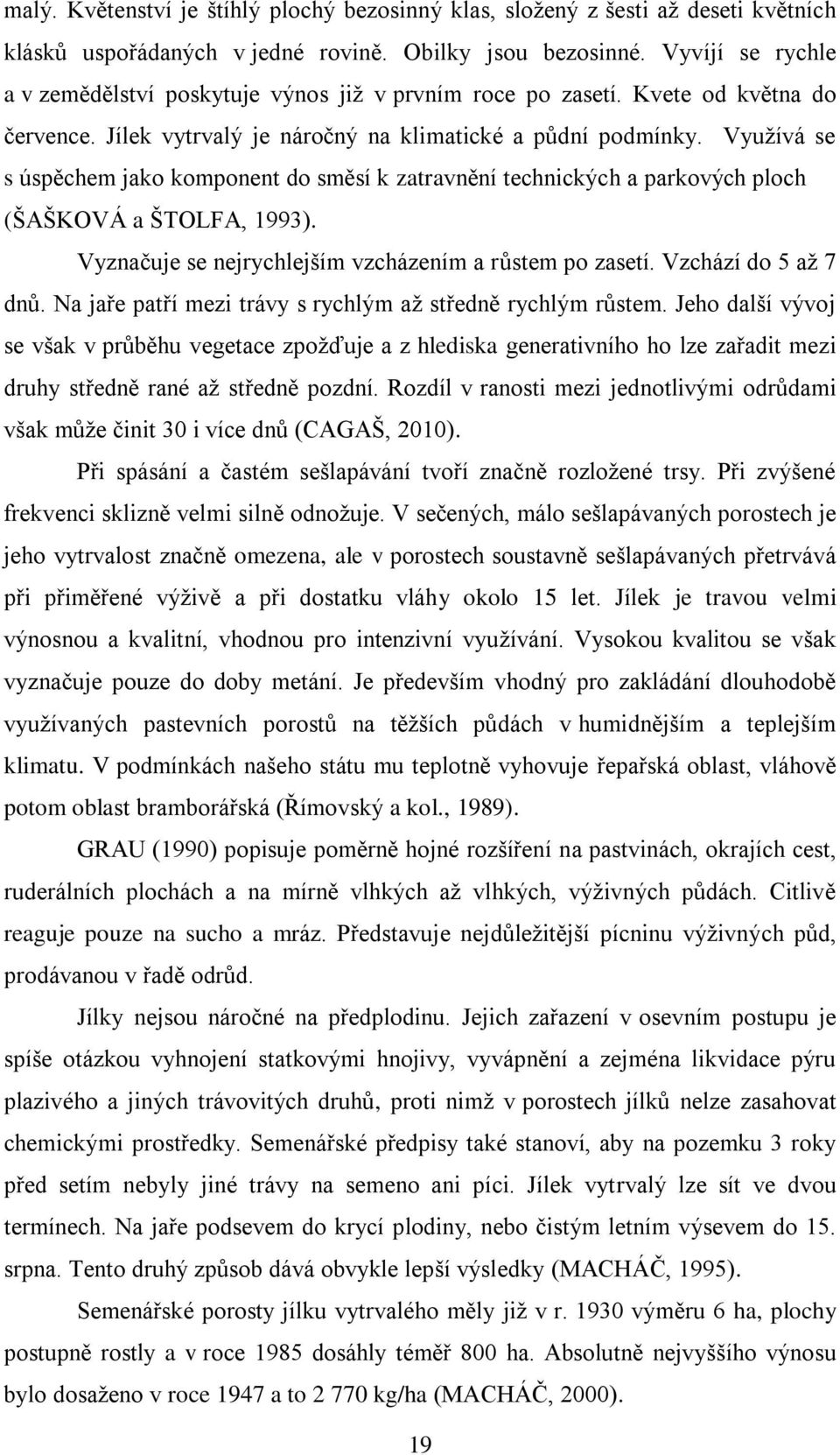 Využívá se s úspěchem jako komponent do směsí k zatravnění technických a parkových ploch (ŠAŠKOVÁ a ŠTOLFA, 1993). Vyznačuje se nejrychlejším vzcházením a růstem po zasetí. Vzchází do 5 až 7 dnů.