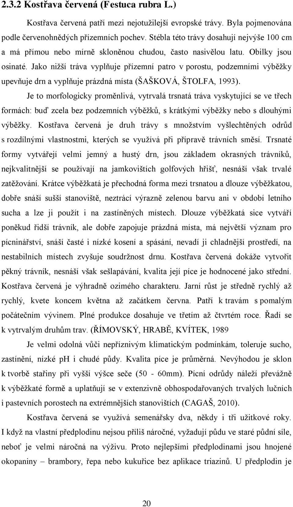 Jako nižší tráva vyplňuje přízemní patro v porostu, podzemními výběžky upevňuje drn a vyplňuje prázdná místa (ŠAŠKOVÁ, ŠTOLFA, 1993).