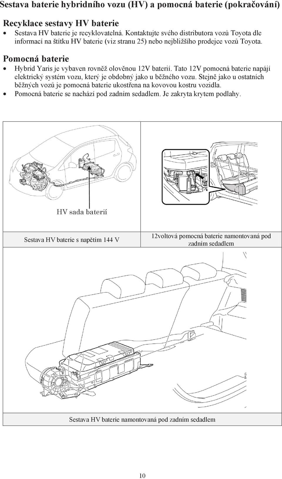 Pomocná baterie Hybrid Yaris je vybaven rovněž olověnou 12V baterií. Tato 12V pomocná baterie napájí elektrický systém vozu, který je obdobný jako u běžného vozu.