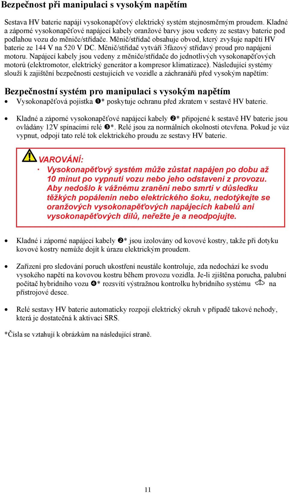 Měnič/střídač obsahuje obvod, který zvyšuje napětí HV baterie ze 144 V na 520 V DC. Měnič/střídač vytváří 3fázový střídavý proud pro napájení motoru.