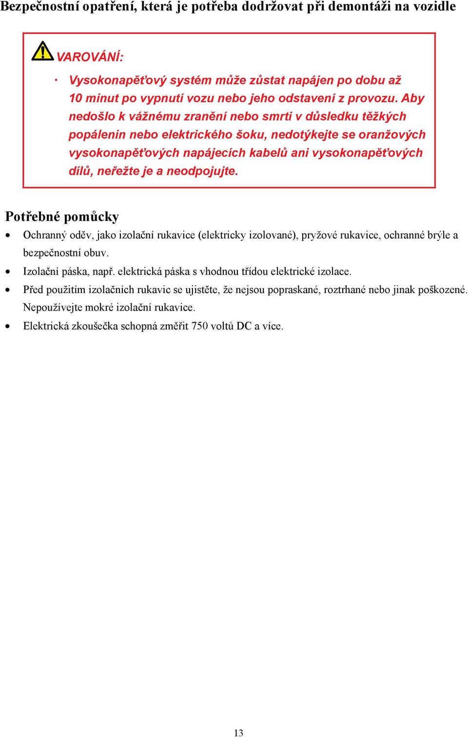 neodpojujte. Potřebné pomůcky Ochranný oděv, jako izolační rukavice (elektricky izolované), pryžové rukavice, ochranné brýle a bezpečnostní obuv. Izolační páska, např.