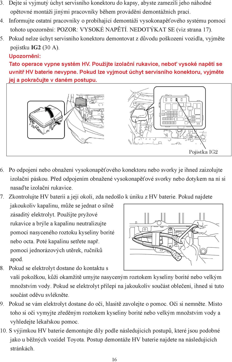 Pokud nelze úchyt servisního konektoru demontovat z důvodu poškození vozidla, vyjměte pojistku IG2 (30 A). Upozornění: Tato operace vypne systém HV.