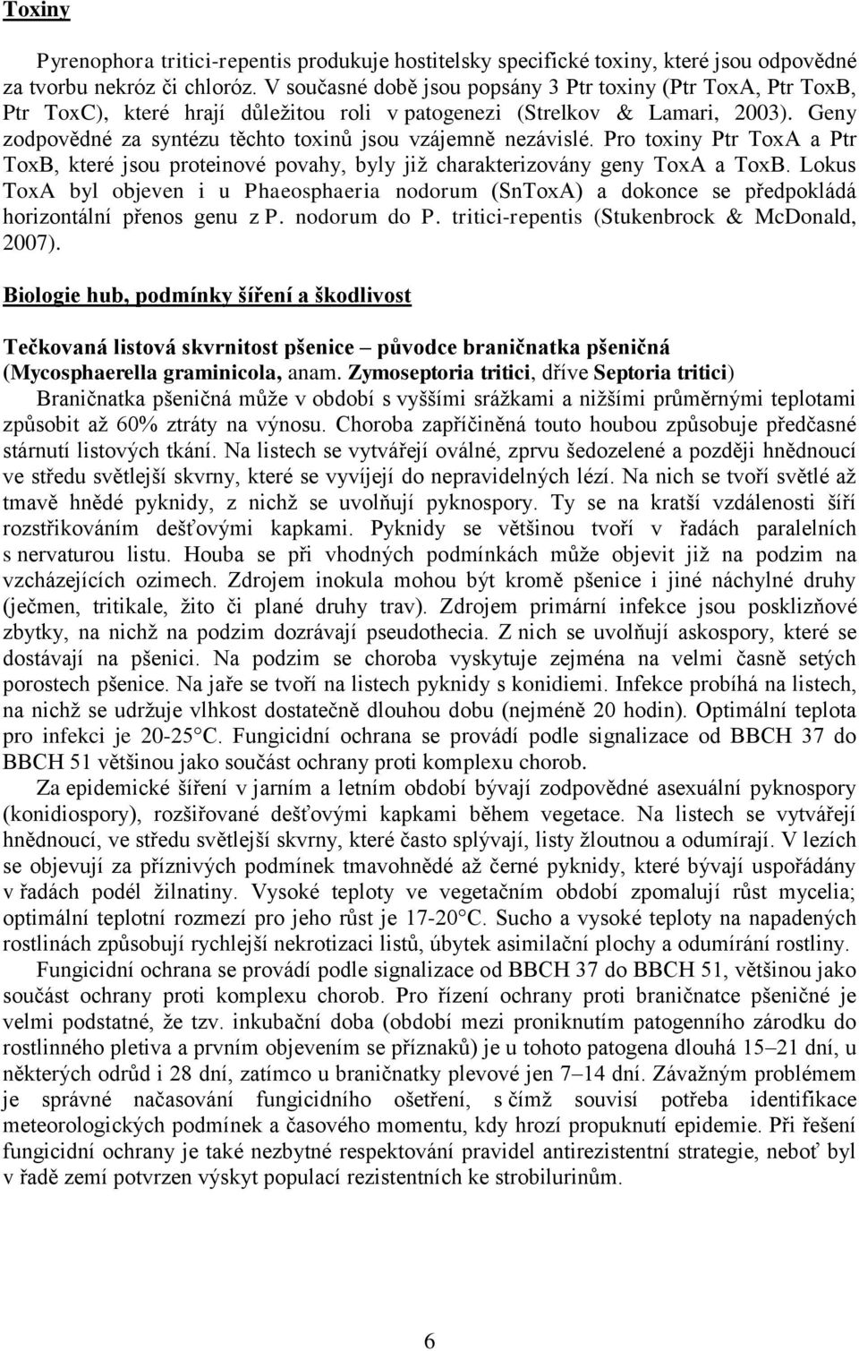 Geny zodpovědné za syntézu těchto toxinů jsou vzájemně nezávislé. Pro toxiny Ptr ToxA a Ptr ToxB, které jsou proteinové povahy, byly již charakterizovány geny ToxA a ToxB.