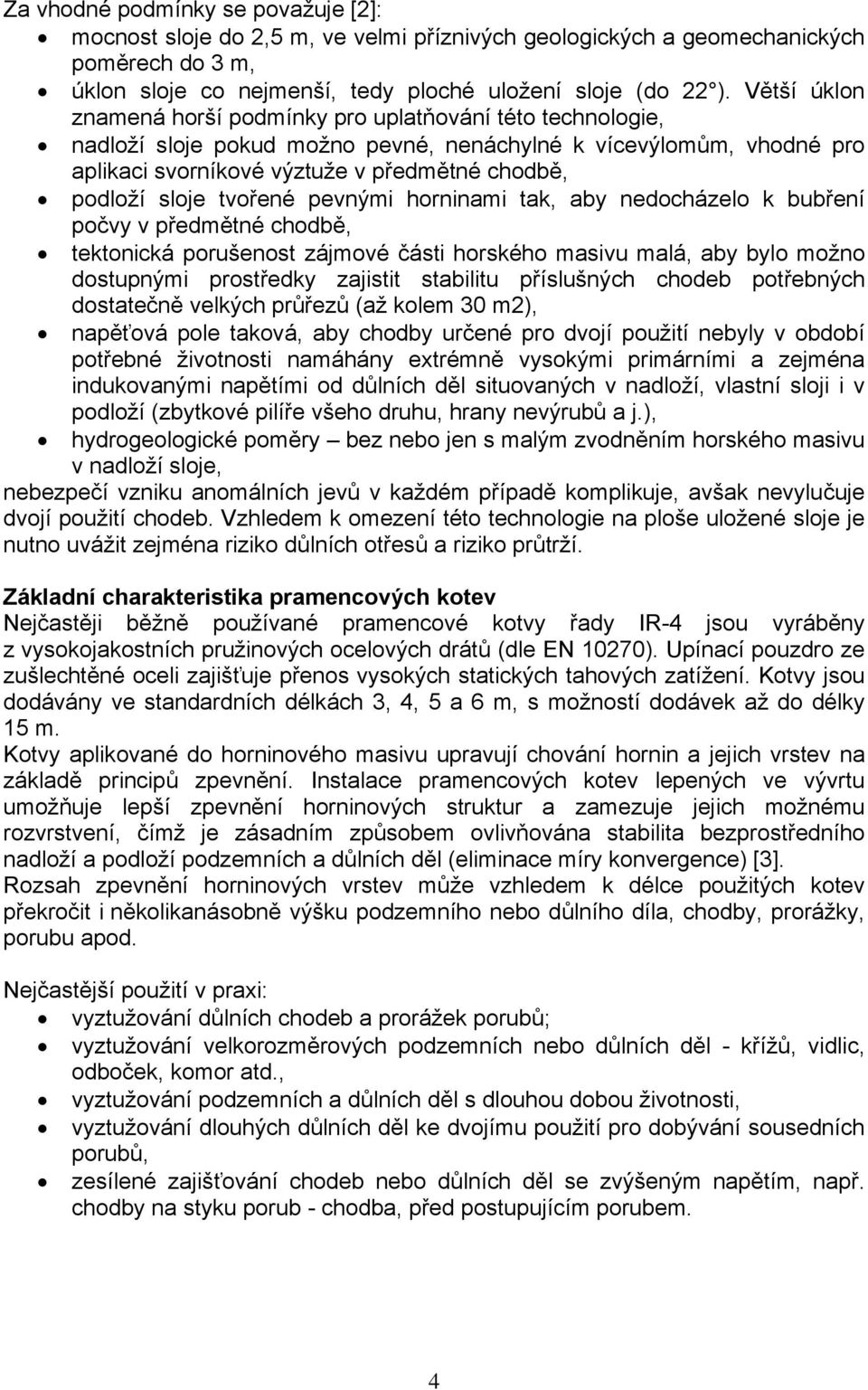 sloje tvořené pevnými horninami tak, aby nedocházelo k bubření počvy v předmětné chodbě, tektonická porušenost zájmové části horského masivu malá, aby bylo možno dostupnými prostředky zajistit