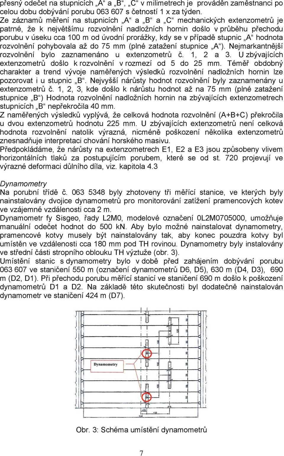 se v případě stupnic A hodnota rozvolnění pohybovala až do 75 mm (plné zatažení stupnice A ). Nejmarkantnější rozvolnění bylo zaznamenáno u extenzometrů č. 1, 2 a 3.