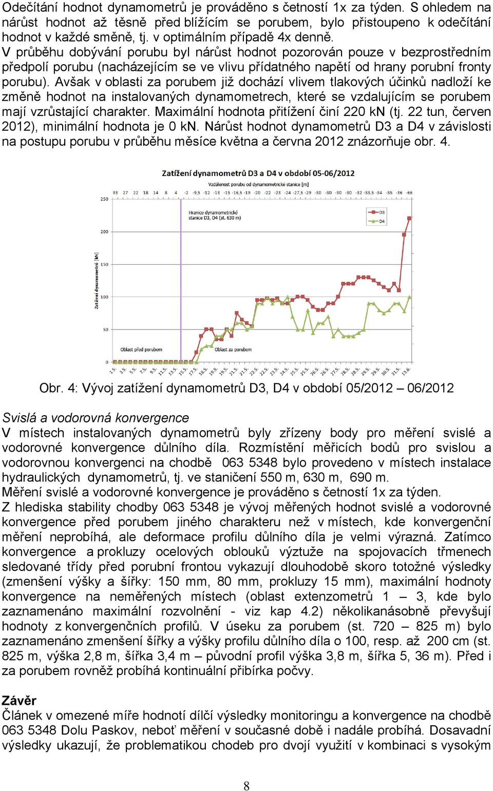 Avšak v oblasti za porubem již dochází vlivem tlakových účinků nadloží ke změně hodnot na instalovaných dynamometrech, které se vzdalujícím se porubem mají vzrůstající charakter.