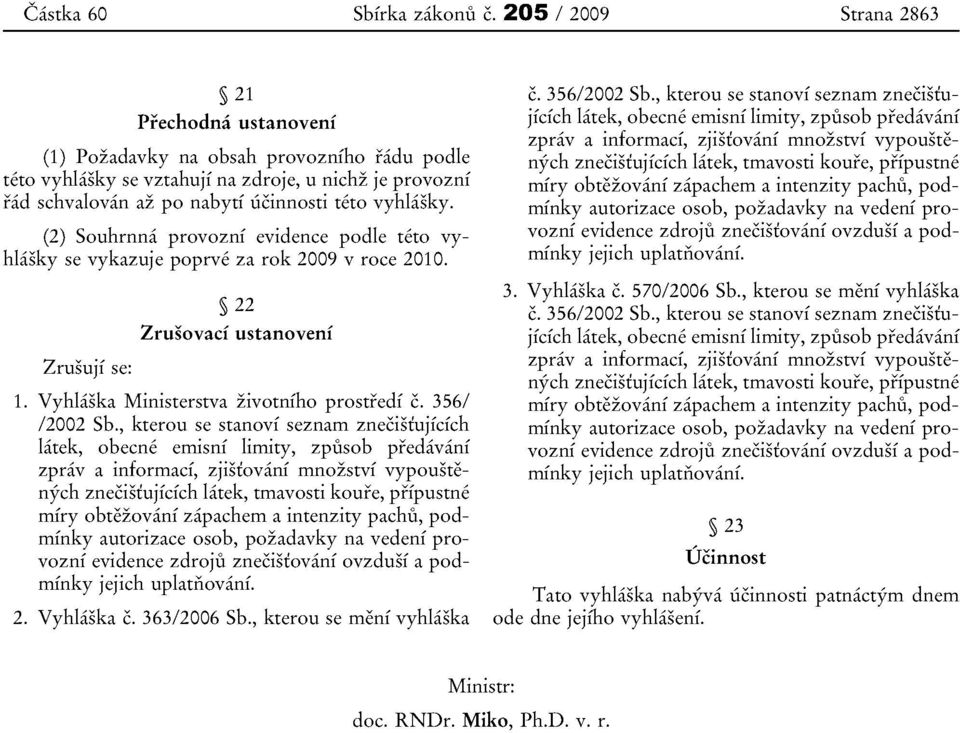 vyhlasky. (2) Souhrnna provozni evidence podle teto vyhlasky se vykazuje poprve za rok 2009 v roce 2010. Zrusuji se: 22 Zrusovaci ustanoveni 1. Vyhlaska Ministerstva zivotniho prostredi c.