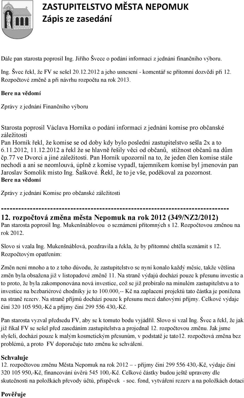 Bere na vědomí Zprávy z jednání Finančního výboru Starosta poprosil Václava Horníka o podání informací z jednání komise pro občanské záleţitosti Pan Horník řekl, ţe komise se od doby kdy bylo